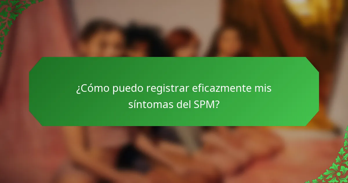 ¿Cómo puedo registrar eficazmente mis síntomas del SPM?