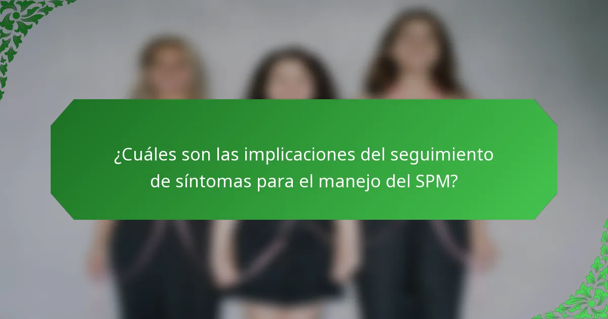 ¿Cuáles son las implicaciones del seguimiento de síntomas para el manejo del SPM?