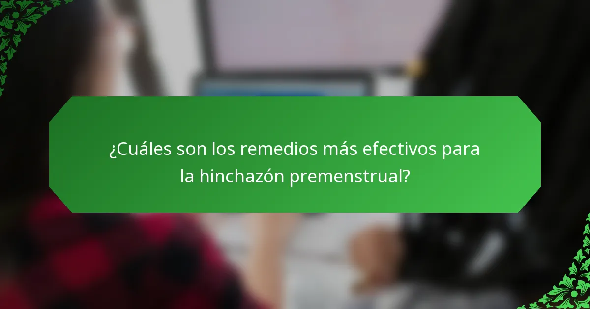 ¿Cuáles son los remedios más efectivos para la hinchazón premenstrual?