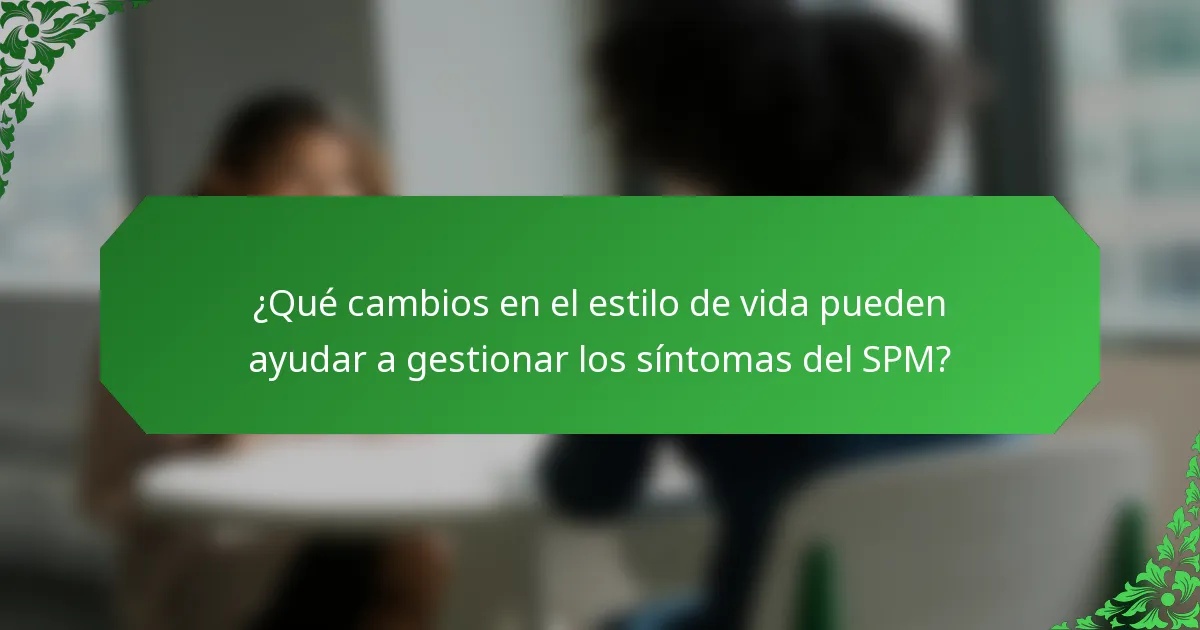 ¿Qué cambios en el estilo de vida pueden ayudar a gestionar los síntomas del SPM?
