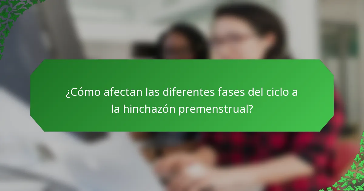 ¿Cómo afectan las diferentes fases del ciclo a la hinchazón premenstrual?