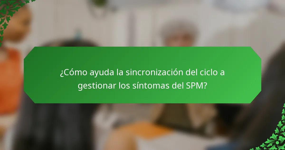 ¿Cómo ayuda la sincronización del ciclo a gestionar los síntomas del SPM?
