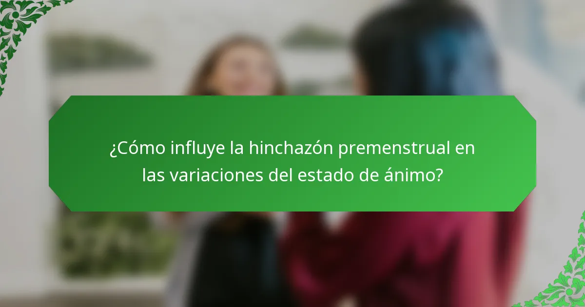 ¿Cómo influye la hinchazón premenstrual en las variaciones del estado de ánimo?