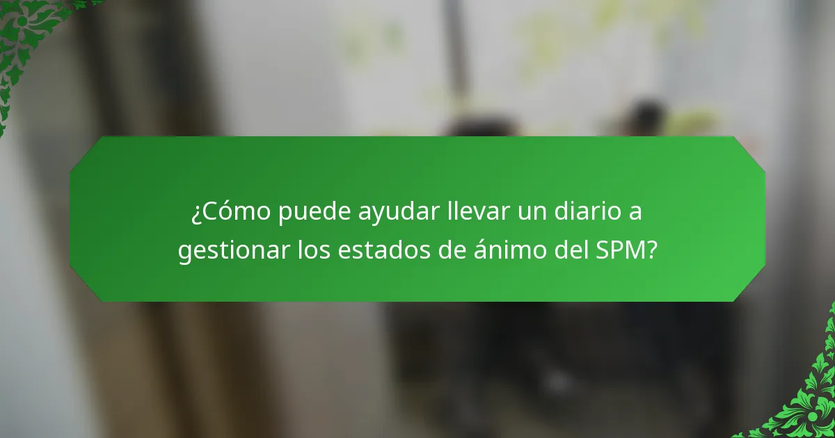 ¿Cómo puede ayudar llevar un diario a gestionar los estados de ánimo del SPM?