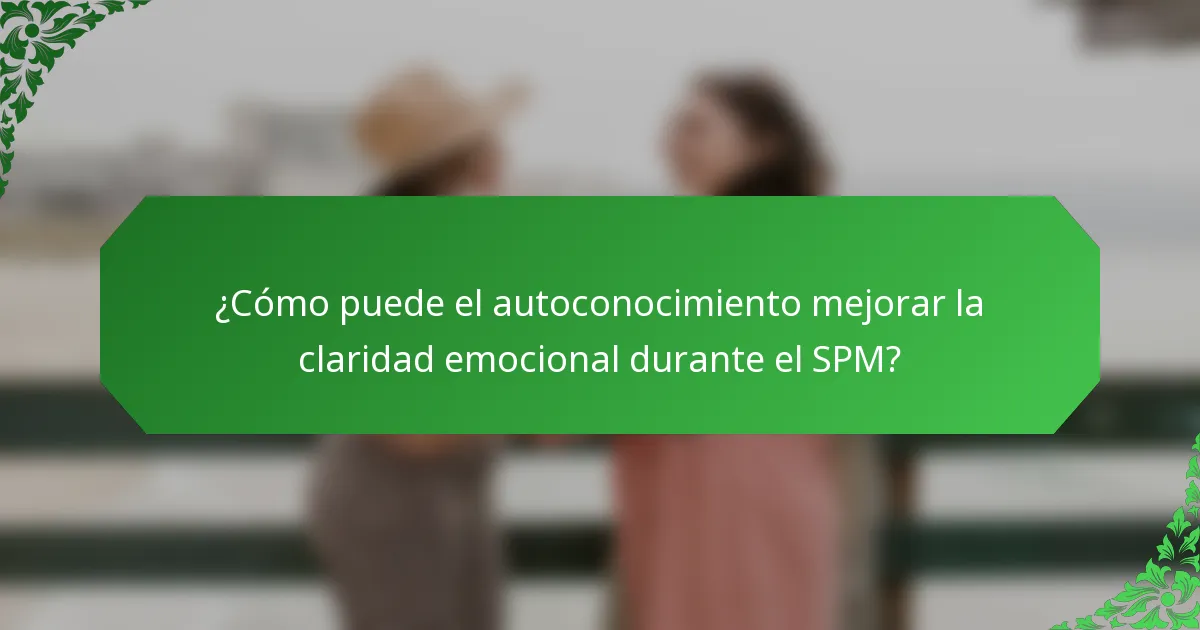 ¿Cómo puede el autoconocimiento mejorar la claridad emocional durante el SPM?