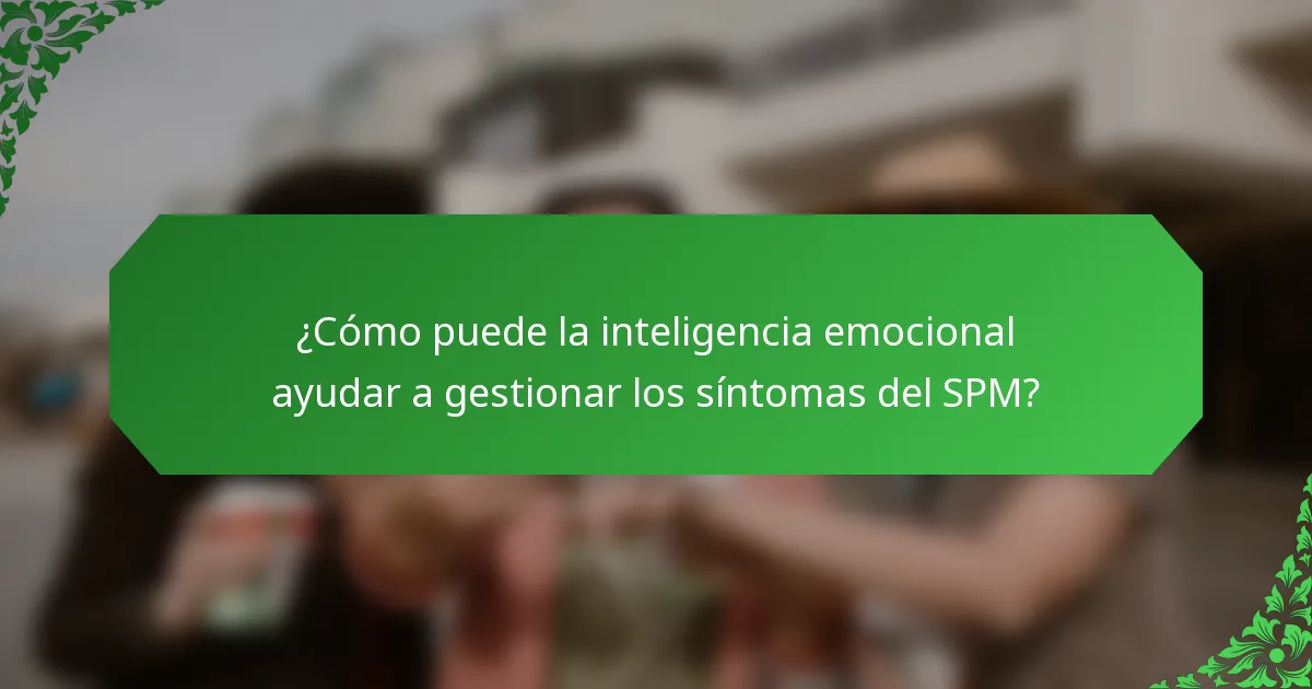¿Cómo puede la inteligencia emocional ayudar a gestionar los síntomas del SPM?