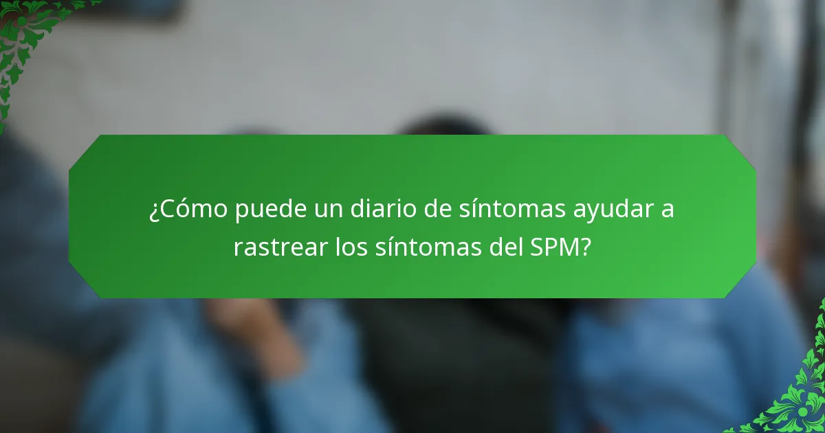 ¿Cómo puede un diario de síntomas ayudar a rastrear los síntomas del SPM?