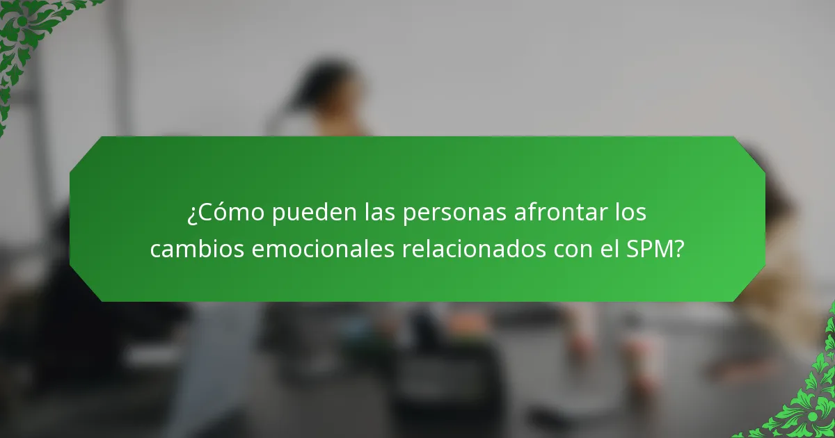 ¿Cómo pueden las personas afrontar los cambios emocionales relacionados con el SPM?