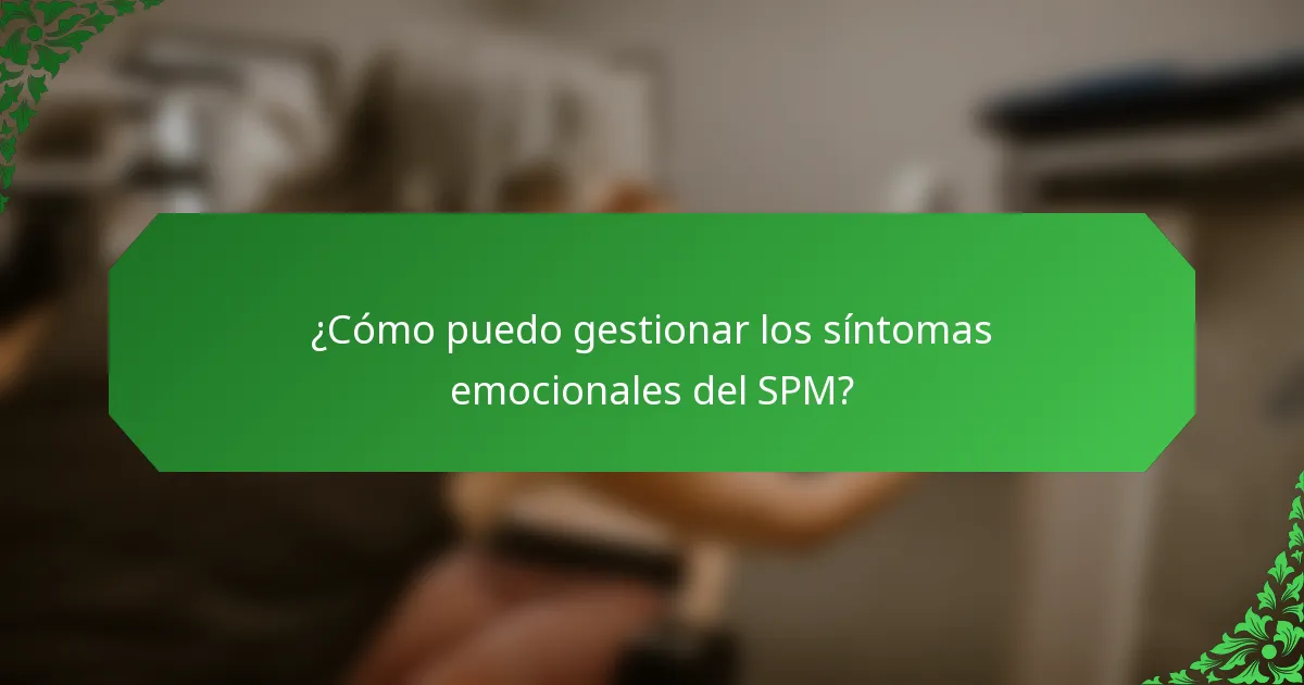 ¿Cómo puedo gestionar los síntomas emocionales del SPM?