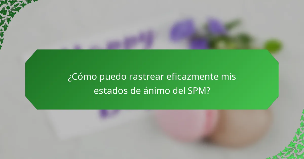 ¿Cómo puedo rastrear eficazmente mis estados de ánimo del SPM?