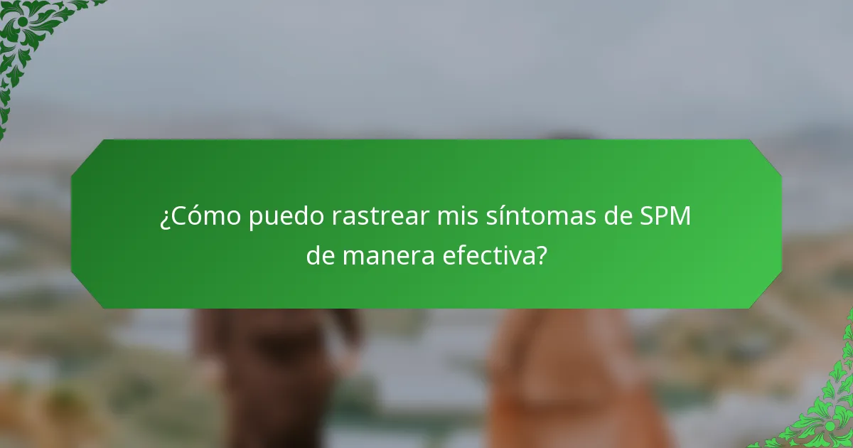 ¿Cómo puedo rastrear mis síntomas de SPM de manera efectiva?