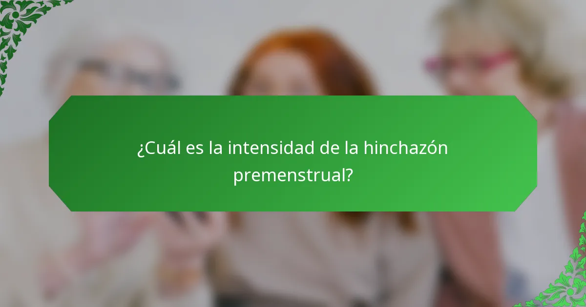 ¿Cuál es la intensidad de la hinchazón premenstrual?