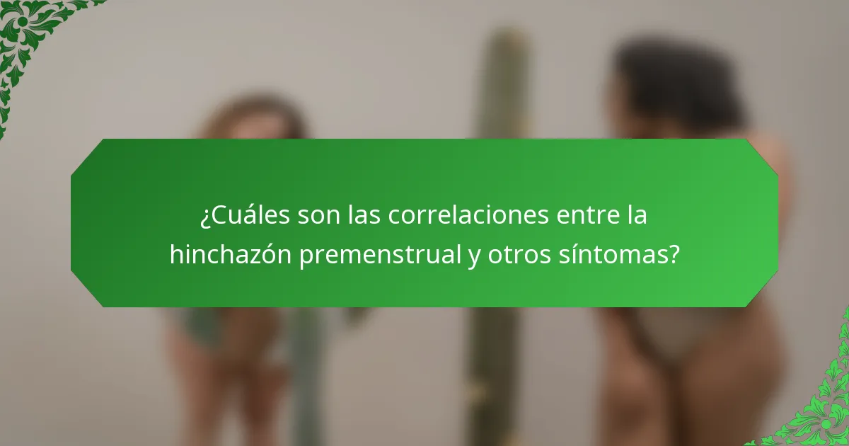 ¿Cuáles son las correlaciones entre la hinchazón premenstrual y otros síntomas?