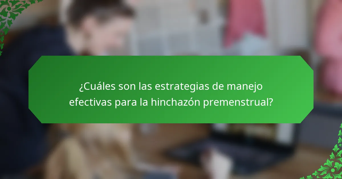 ¿Cuáles son las estrategias de manejo efectivas para la hinchazón premenstrual?
