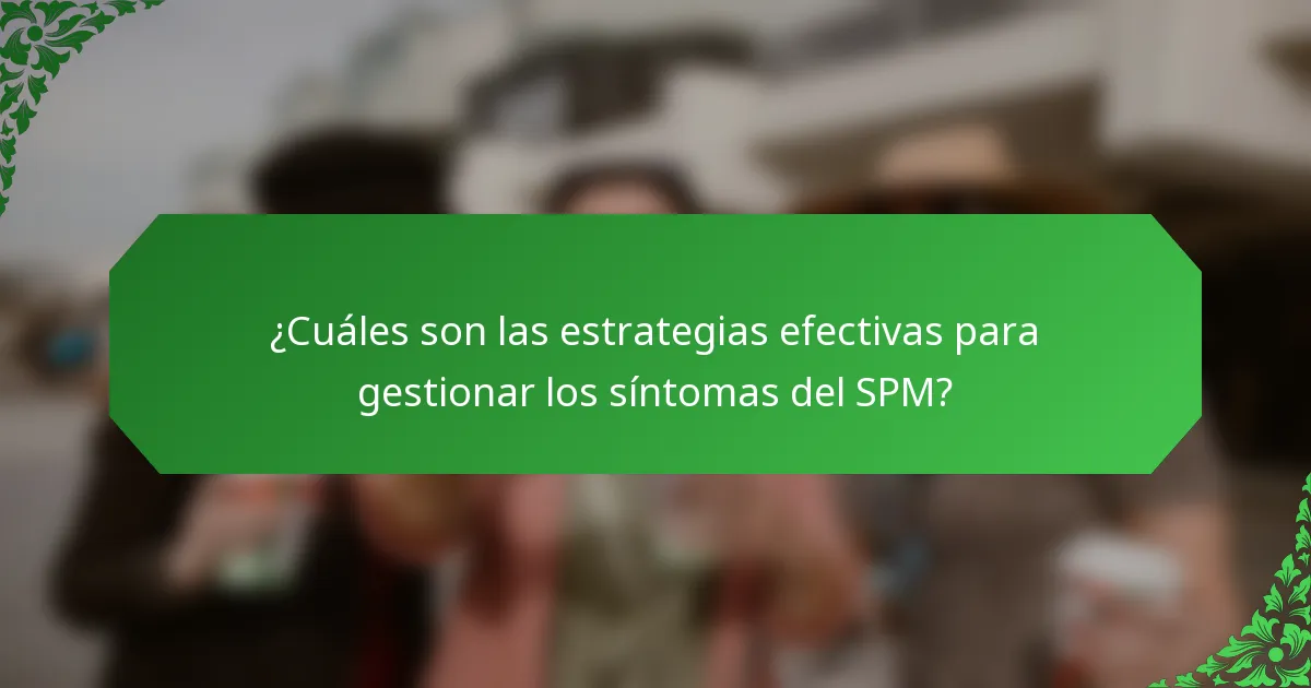 ¿Cuáles son las estrategias efectivas para gestionar los síntomas del SPM?