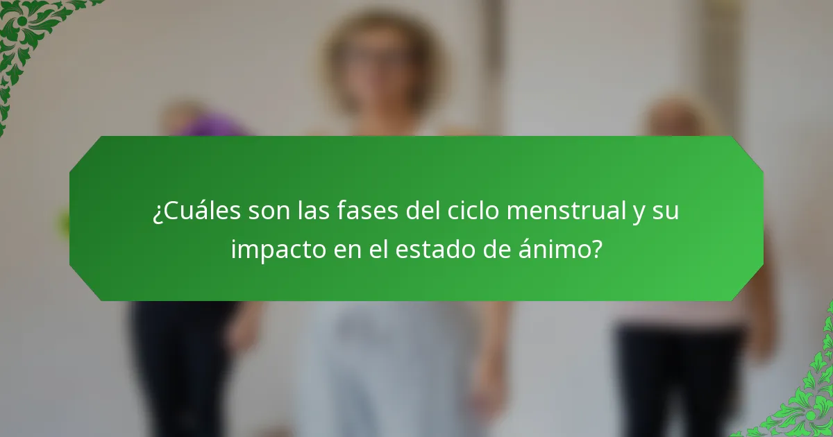 ¿Cuáles son las fases del ciclo menstrual y su impacto en el estado de ánimo?