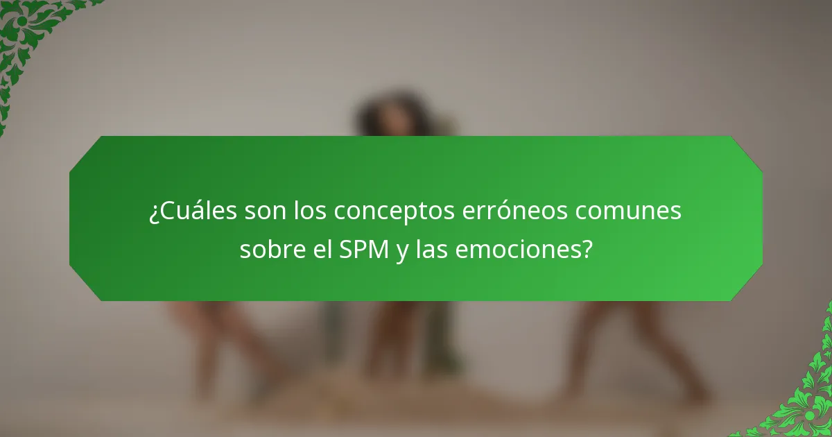 ¿Cuáles son los conceptos erróneos comunes sobre el SPM y las emociones?