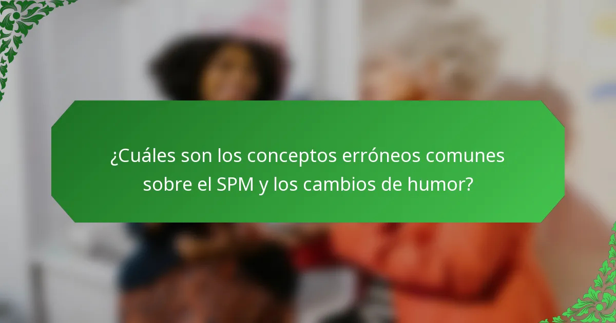 ¿Cuáles son los conceptos erróneos comunes sobre el SPM y los cambios de humor?