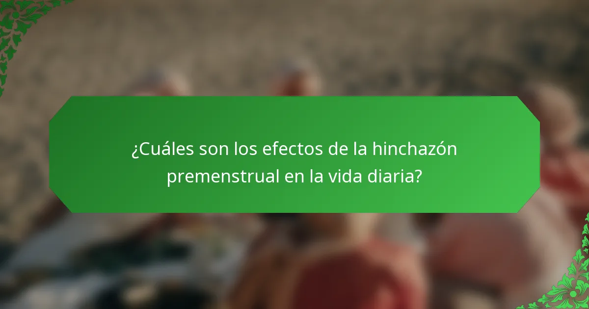¿Cuáles son los efectos de la hinchazón premenstrual en la vida diaria?