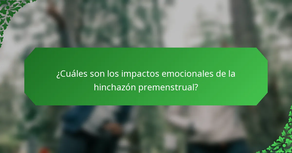 ¿Cuáles son los impactos emocionales de la hinchazón premenstrual?