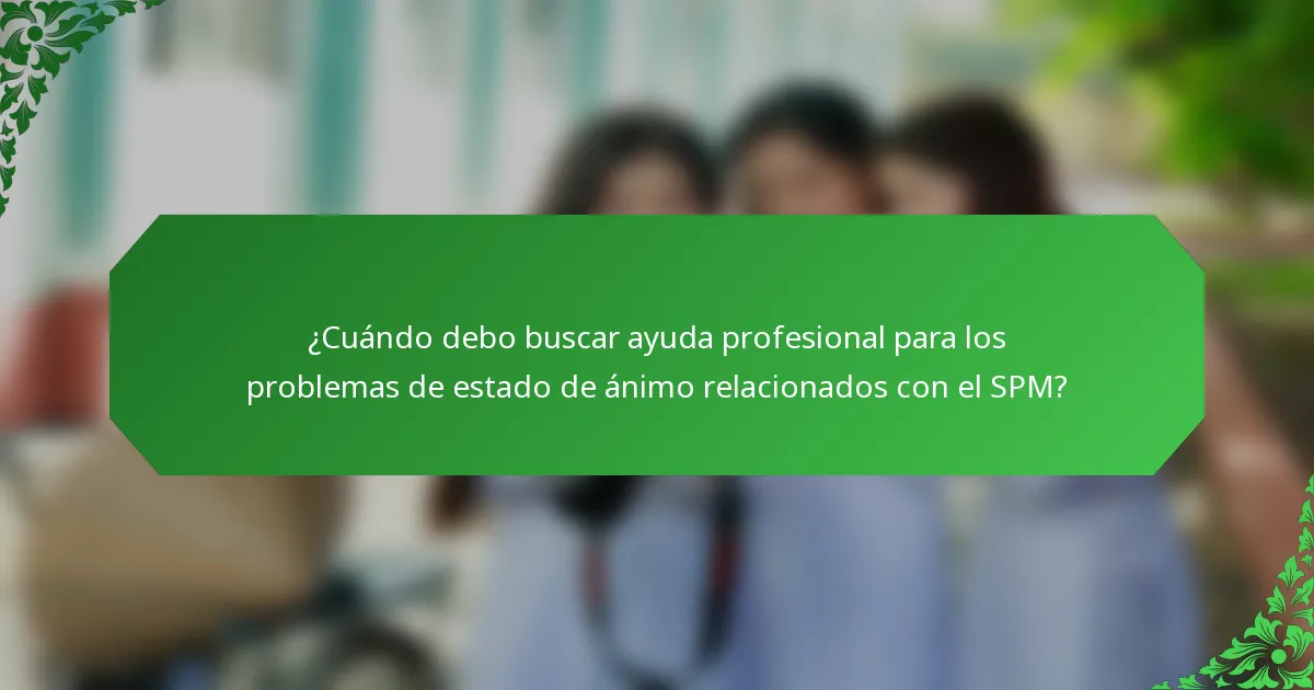 ¿Cuándo debo buscar ayuda profesional para los problemas de estado de ánimo relacionados con el SPM?