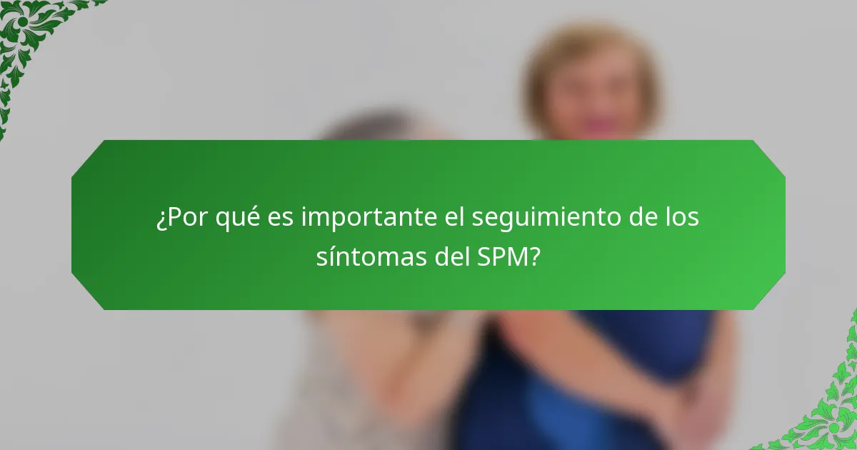 ¿Por qué es importante el seguimiento de los síntomas del SPM?
