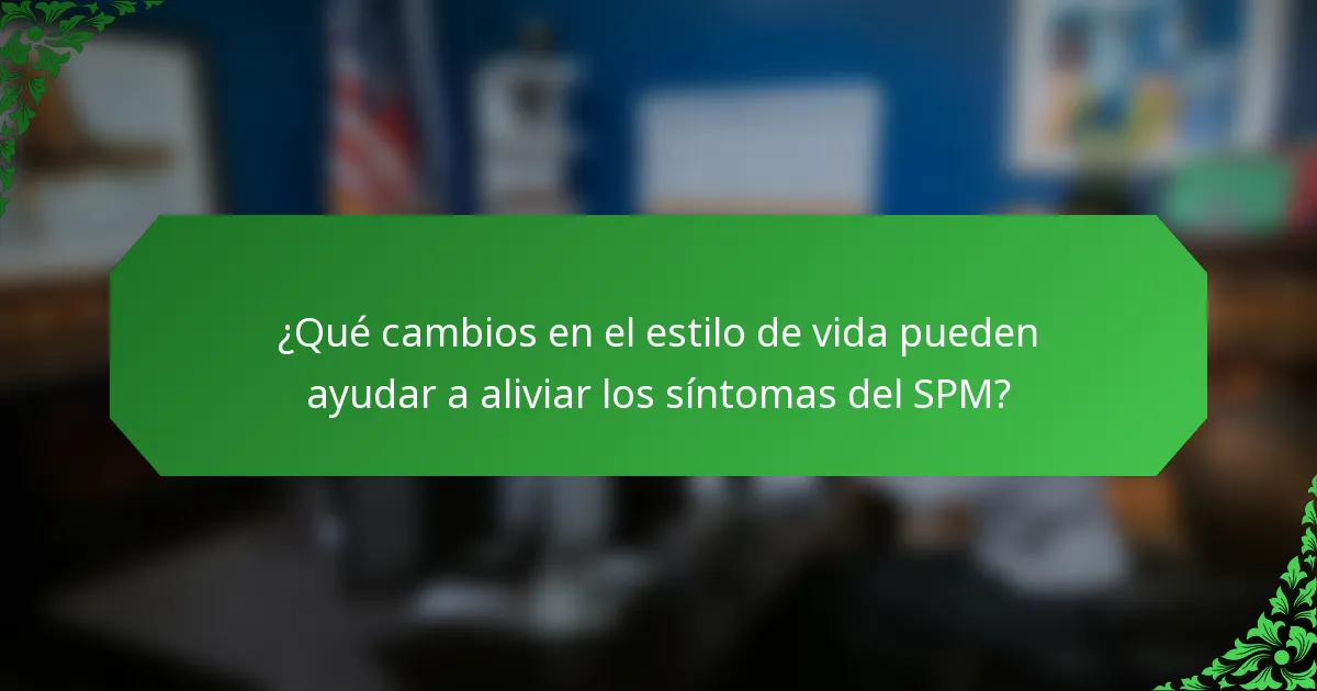 ¿Qué cambios en el estilo de vida pueden ayudar a aliviar los síntomas del SPM?