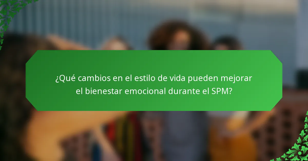 ¿Qué cambios en el estilo de vida pueden mejorar el bienestar emocional durante el SPM?