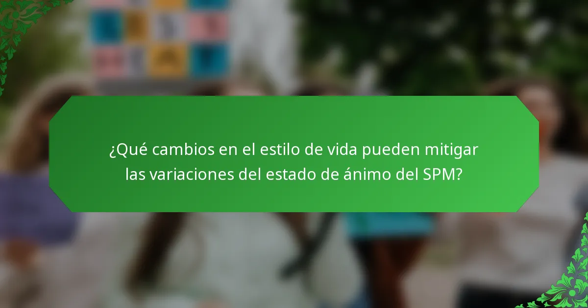 ¿Qué cambios en el estilo de vida pueden mitigar las variaciones del estado de ánimo del SPM?