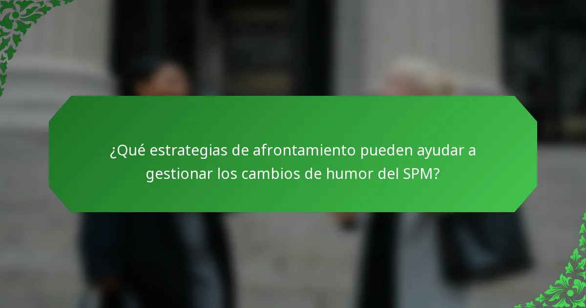 ¿Qué estrategias de afrontamiento pueden ayudar a gestionar los cambios de humor del SPM?