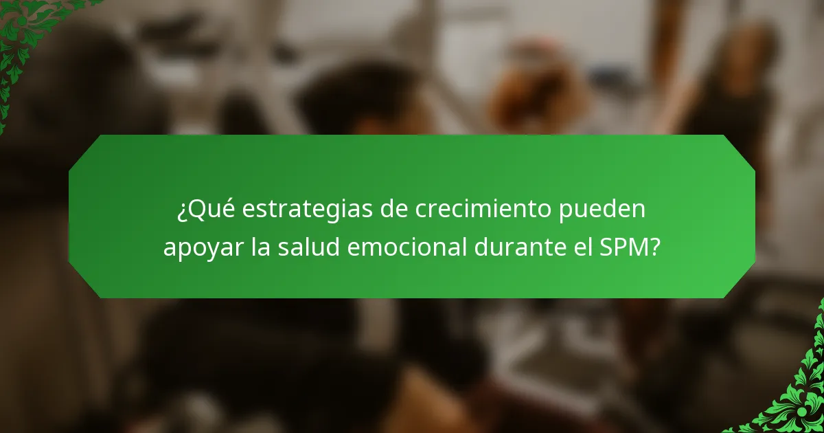 ¿Qué estrategias de crecimiento pueden apoyar la salud emocional durante el SPM?