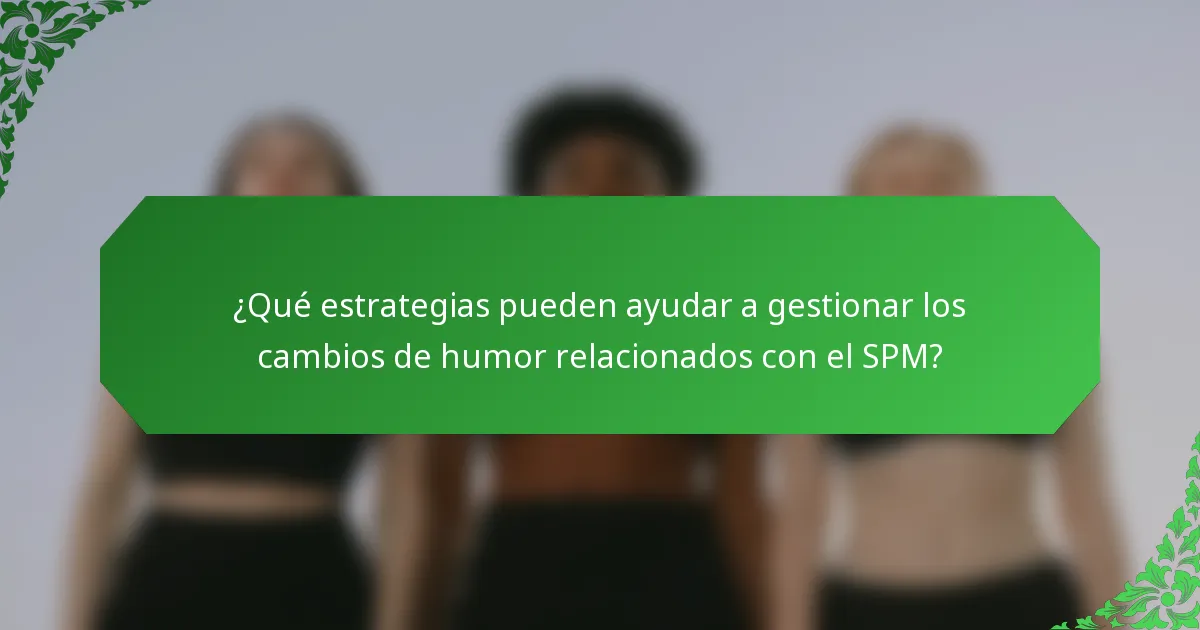 ¿Qué estrategias pueden ayudar a gestionar los cambios de humor relacionados con el SPM?
