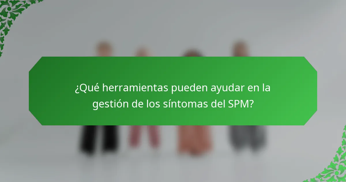¿Qué herramientas pueden ayudar en la gestión de los síntomas del SPM?