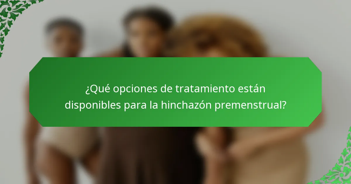 ¿Qué opciones de tratamiento están disponibles para la hinchazón premenstrual?