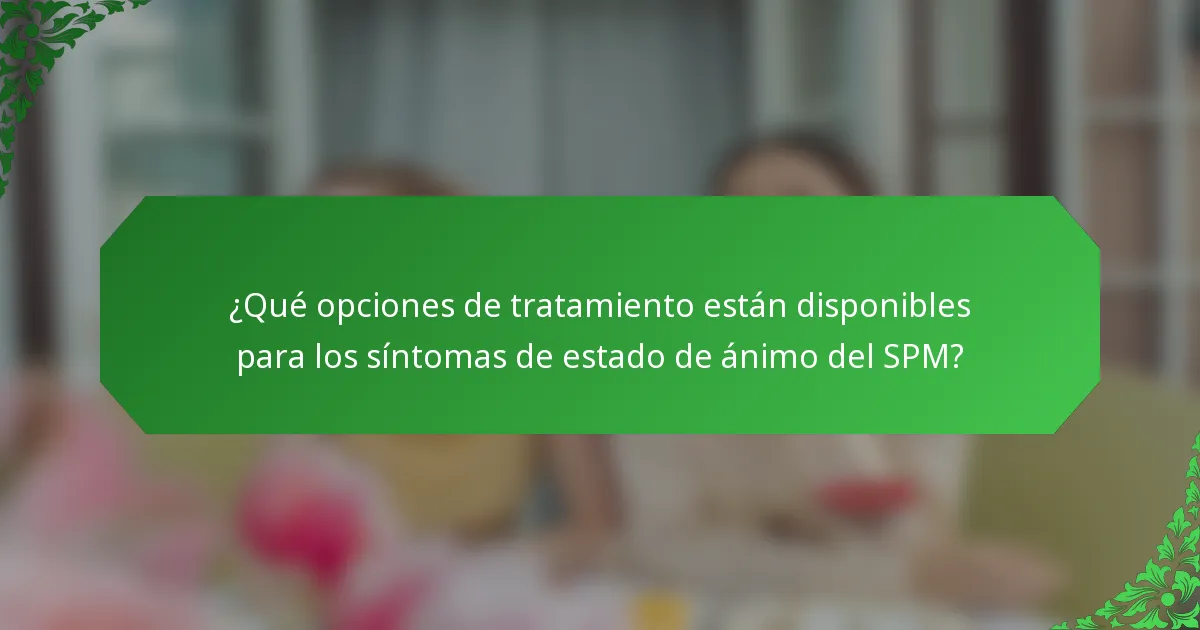 ¿Qué opciones de tratamiento están disponibles para los síntomas de estado de ánimo del SPM?