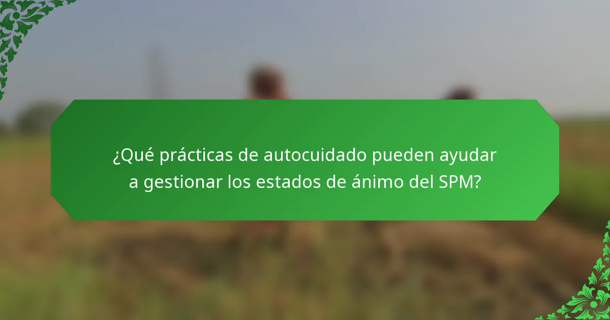 ¿Qué prácticas de autocuidado pueden ayudar a gestionar los estados de ánimo del SPM?