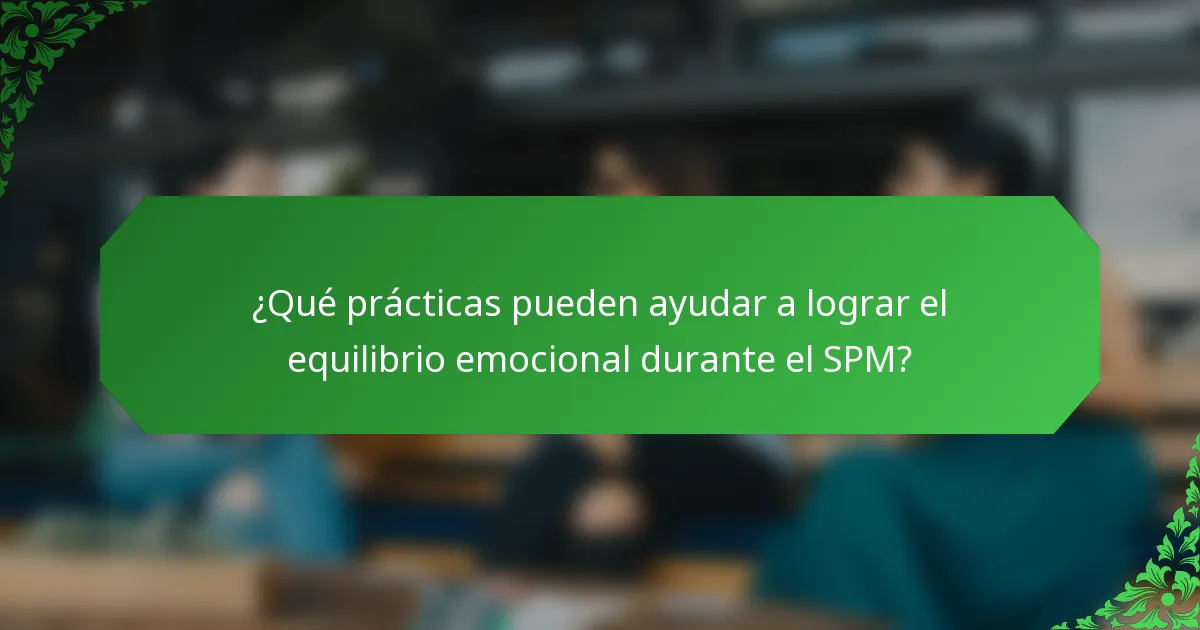 ¿Qué prácticas pueden ayudar a lograr el equilibrio emocional durante el SPM?