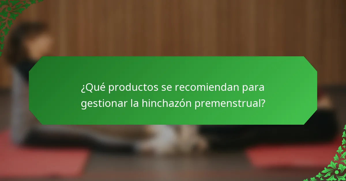 ¿Qué productos se recomiendan para gestionar la hinchazón premenstrual?