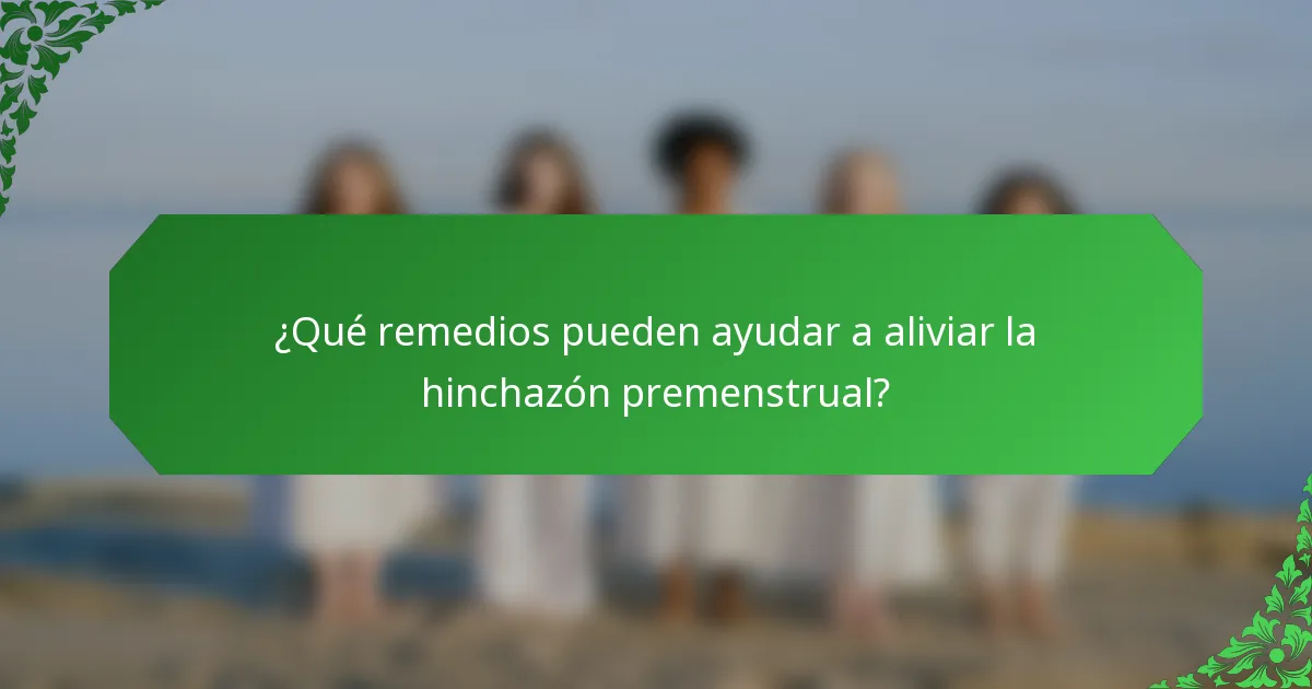 ¿Qué remedios pueden ayudar a aliviar la hinchazón premenstrual?