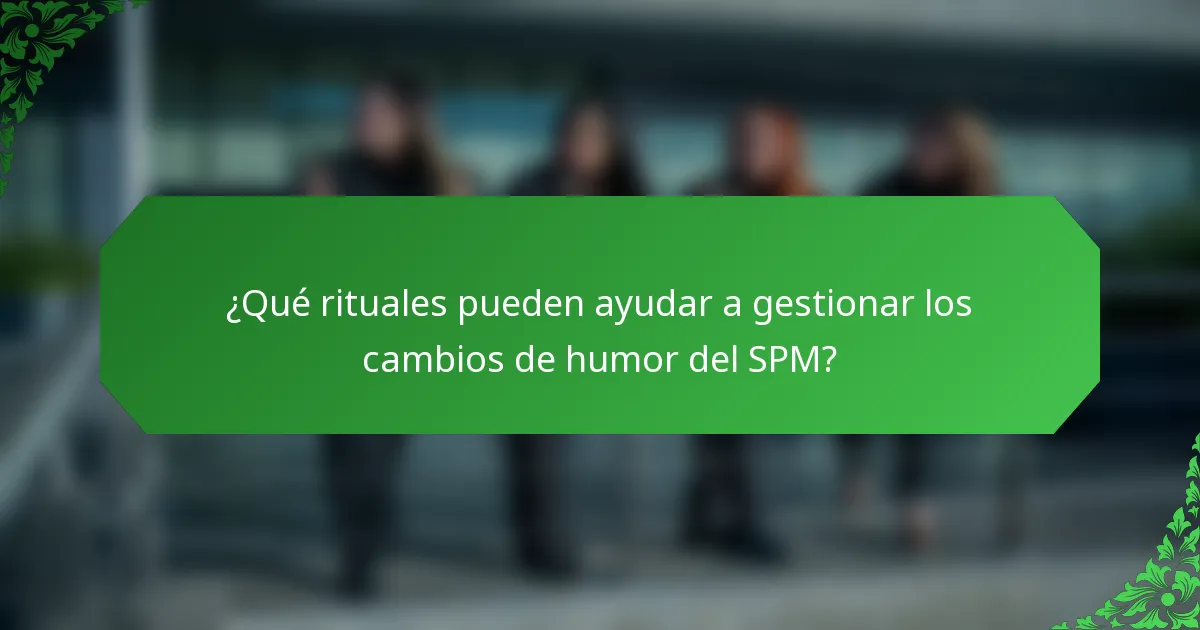 ¿Qué rituales pueden ayudar a gestionar los cambios de humor del SPM?